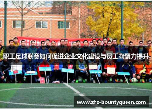 职工足球联赛如何促进企业文化建设与员工凝聚力提升