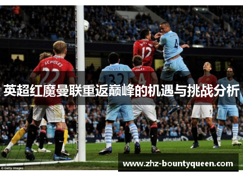 英超红魔曼联重返巅峰的机遇与挑战分析 英超红魔曼联重返巅峰的机遇与挑战分析