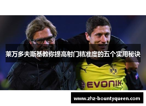 莱万多夫斯基教你提高射门精准度的五个实用秘诀 莱万多夫斯基教你提高射门精准度的五个实用秘诀