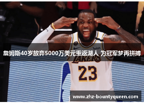 詹姆斯40岁放弃5000万美元重返湖人 为冠军梦再拼搏 詹姆斯40岁放弃5000万美元重返湖人 为冠军梦再拼搏