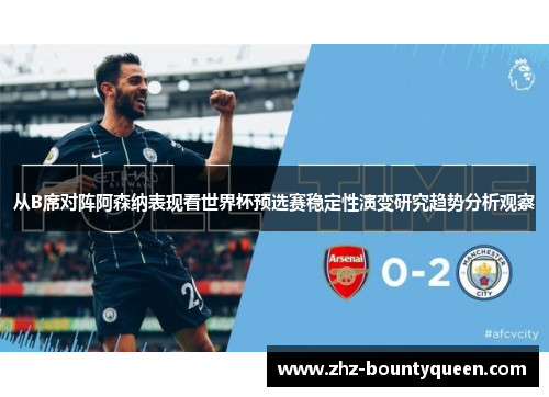 从B席对阵阿森纳表现看世界杯预选赛稳定性演变研究趋势分析观察