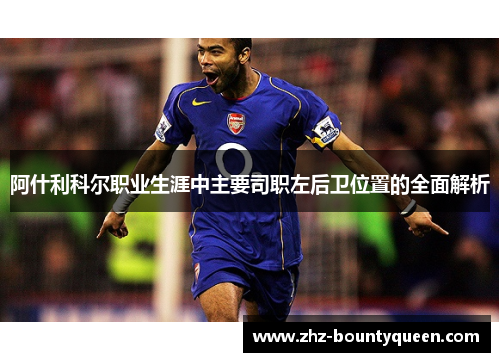 阿什利科尔职业生涯中主要司职左后卫位置的全面解析 阿什利科尔职业生涯中主要司职左后卫位置的全面解析