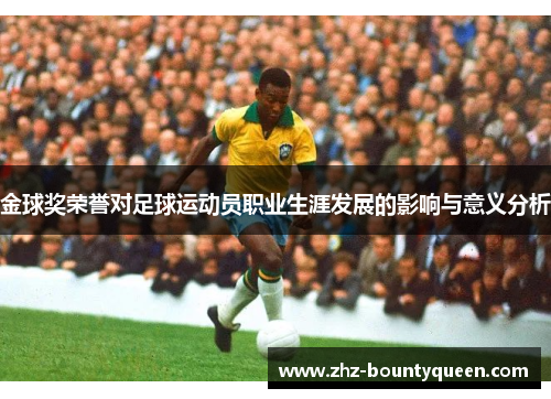 金球奖荣誉对足球运动员职业生涯发展的影响与意义分析 金球奖荣誉对足球运动员职业生涯发展的影响与意义分析