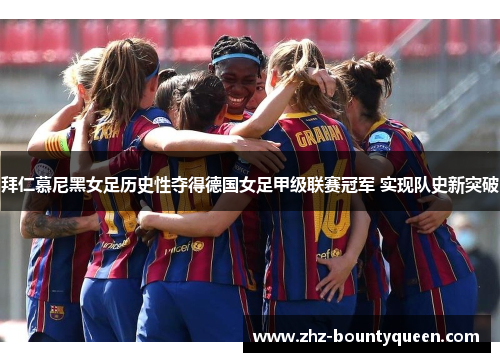 拜仁慕尼黑女足历史性夺得德国女足甲级联赛冠军 实现队史新突破 拜仁慕尼黑女足历史性夺得德国女足甲级联赛冠军 实现队史新突破