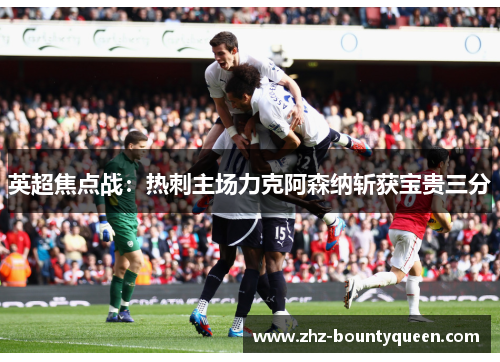 英超焦点战：热刺主场力克阿森纳斩获宝贵三分