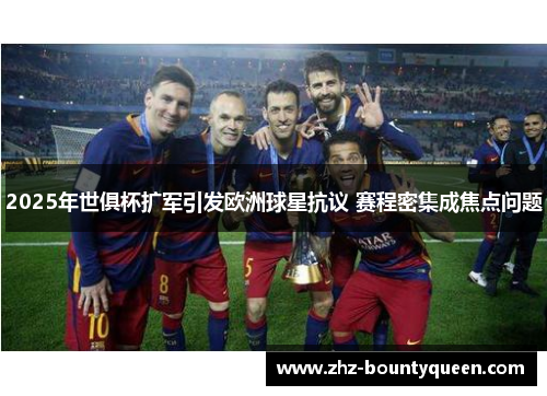 2025年世俱杯扩军引发欧洲球星抗议 赛程密集成焦点问题