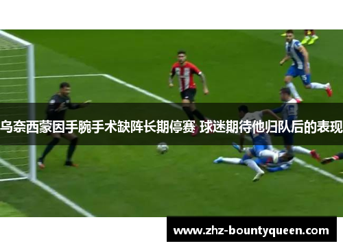 乌奈西蒙因手腕手术缺阵长期停赛 球迷期待他归队后的表现