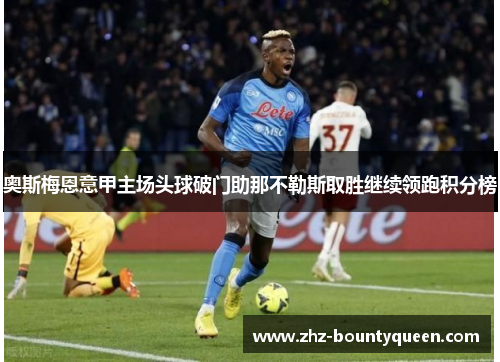 奥斯梅恩意甲主场头球破门助那不勒斯取胜继续领跑积分榜