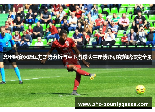 意甲联赛保级压力走势分析与中下游球队生存博弈研究策略演变全景