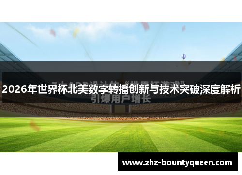 2026年世界杯北美数字转播创新与技术突破深度解析 2026年世界杯北美数字转播创新与技术突破深度解析