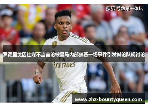 罗德里戈因社媒不当言论被皇马内部禁赛一场事件引发舆论队规讨论 罗德里戈因社媒不当言论被皇马内部禁赛一场事件引发舆论队规讨论